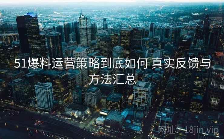 51爆料运营策略到底如何 真实反馈与方法汇总  第1张