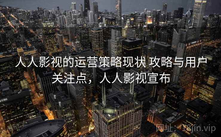 人人影视的运营策略现状 攻略与用户关注点，人人影视宣布  第1张