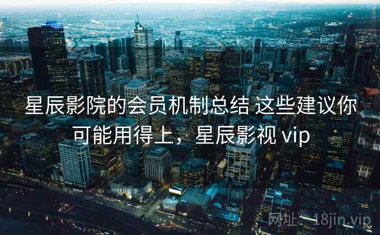 星辰影院的会员机制总结 这些建议你可能用得上，星辰影视 vip  第2张