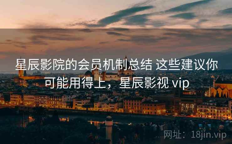 星辰影院的会员机制总结 这些建议你可能用得上，星辰影视 vip  第1张
