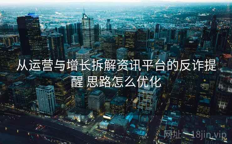 从运营与增长拆解资讯平台的反诈提醒 思路怎么优化  第2张