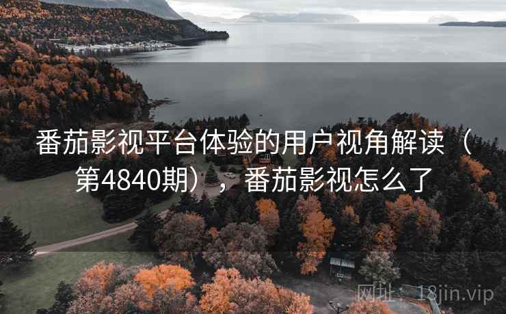 番茄影视平台体验的用户视角解读(第4840期),番茄影视怎么了 第1张 番茄影视平台体验的用户视角解读(第4840期),番茄影视怎么了 第1张