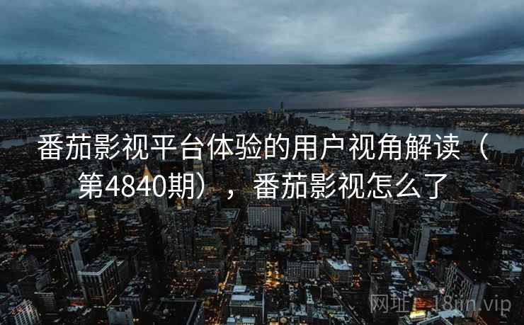 番茄影视平台体验的用户视角解读(第4840期),番茄影视怎么了 第2张 番茄影视平台体验的用户视角解读(第4840期),番茄影视怎么了 第2张