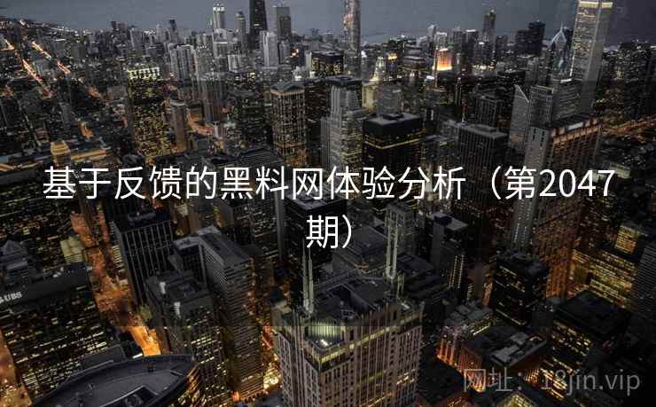 基于反馈的黑料网体验分析（第2047期）  第1张
