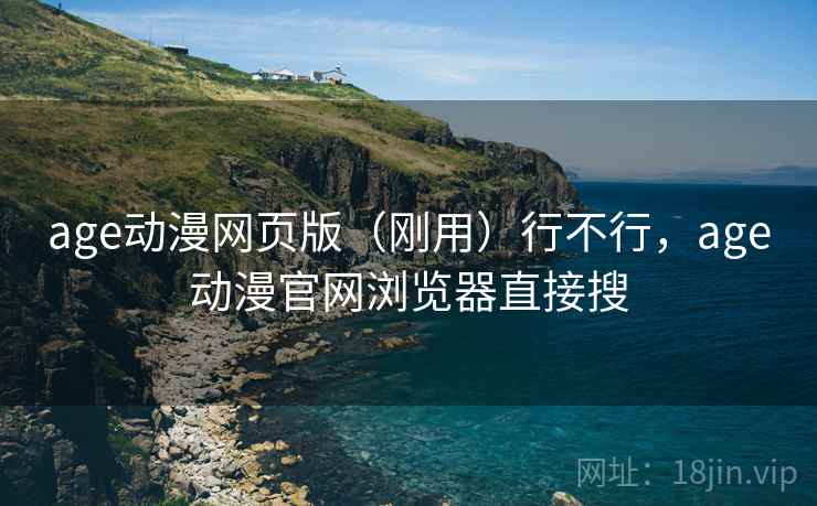 age动漫网页版(刚用)行不行,age动漫官网浏览器直接搜 第2张 age动漫网页版(刚用)行不行,age动漫官网浏览器直接搜 第2张