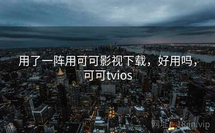 用了一阵用可可影视下载，好用吗，可可tvios  第1张