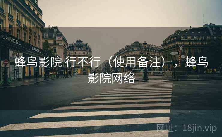 蜂鸟影院 行不行（使用备注），蜂鸟影院网络  第1张