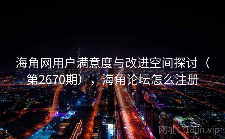 海角网用户满意度与改进空间探讨（第2670期），海角论坛怎么注册  第1张