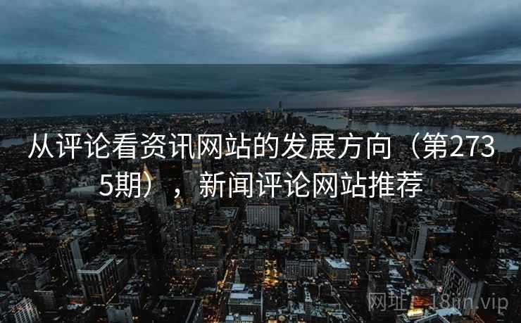 从评论看资讯网站的发展方向(第2735期),新闻评论网站推荐 第1张 从评论看资讯网站的发展方向(第2735期),新闻评论网站推荐 第1张