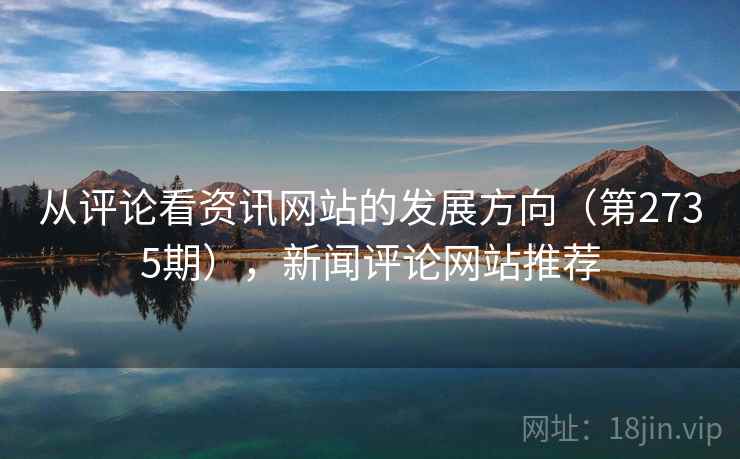 从评论看资讯网站的发展方向(第2735期),新闻评论网站推荐 第2张 从评论看资讯网站的发展方向(第2735期),新闻评论网站推荐 第2张