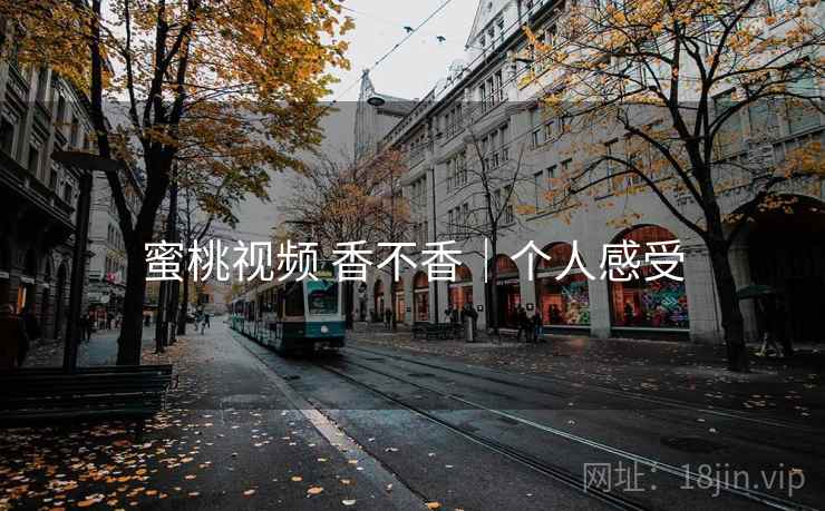 蜜桃视频 香不香｜个人感受  第1张