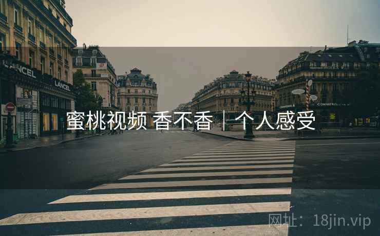 蜜桃视频 香不香｜个人感受  第2张