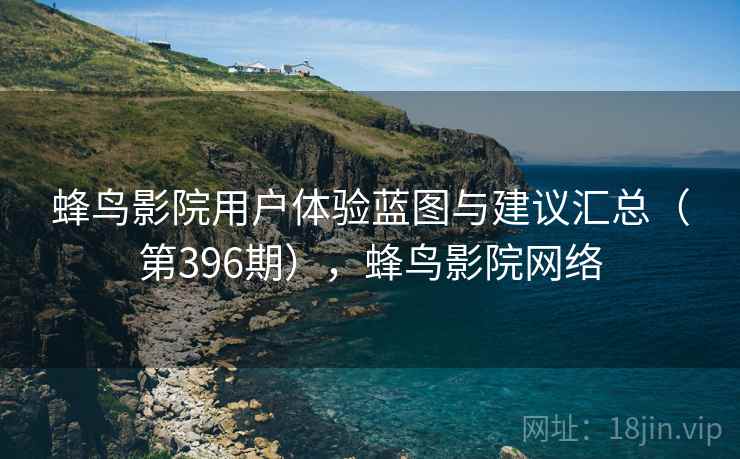 蜂鸟影院用户体验蓝图与建议汇总(第396期),蜂鸟影院网络 第2张 蜂鸟影院用户体验蓝图与建议汇总(第396期),蜂鸟影院网络 第2张