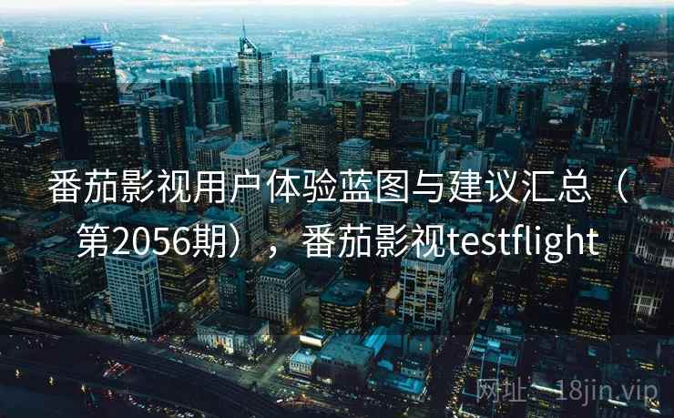 番茄影视用户体验蓝图与建议汇总(第2056期),番茄影视testflight 第1张 番茄影视用户体验蓝图与建议汇总(第2056期),番茄影视testflight 第1张