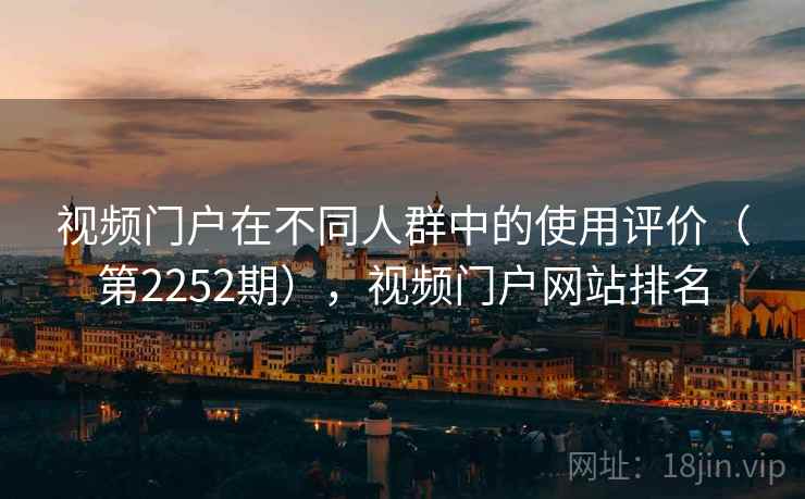 视频门户在不同人群中的使用评价(第2252期),视频门户网站排名 第2张 视频门户在不同人群中的使用评价(第2252期),视频门户网站排名 第2张