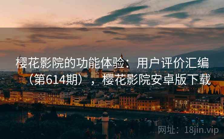 樱花影院的功能体验：用户评价汇编（第614期），樱花影院安卓版下载  第2张
