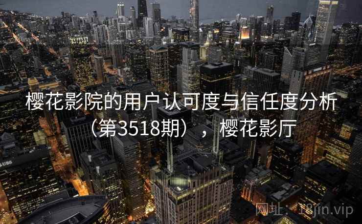 樱花影院的用户认可度与信任度分析(第3518期),樱花影厅 第2张 樱花影院的用户认可度与信任度分析(第3518期),樱花影厅 第2张