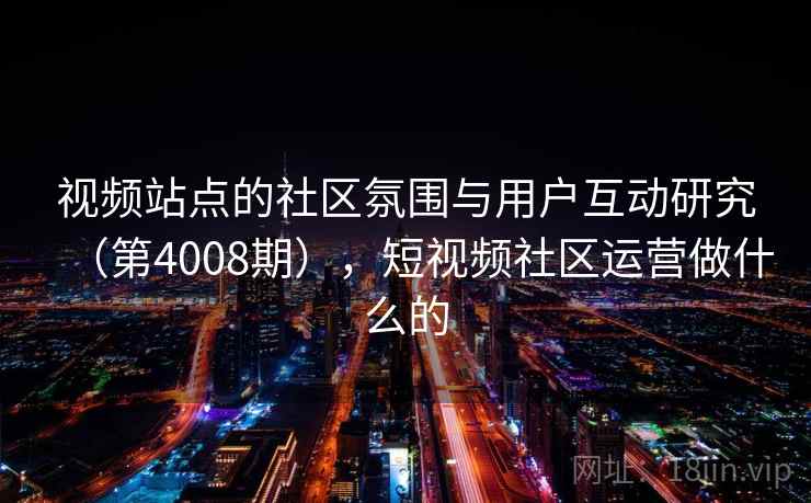 视频站点的社区氛围与用户互动研究(第4008期),短视频社区运营做什么的 第1张 视频站点的社区氛围与用户互动研究(第4008期),短视频社区运营做什么的 第1张