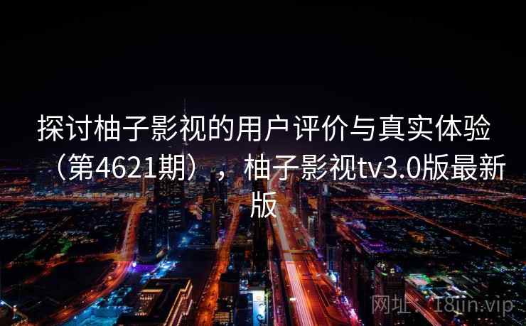 探讨柚子影视的用户评价与真实体验(第4621期),柚子影视tv3.0版最新版 第1张 探讨柚子影视的用户评价与真实体验(第4621期),柚子影视tv3.0版最新版 第1张