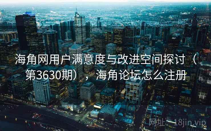 海角网用户满意度与改进空间探讨(第3630期),海角论坛怎么注册 第1张 海角网用户满意度与改进空间探讨(第3630期),海角论坛怎么注册 第1张