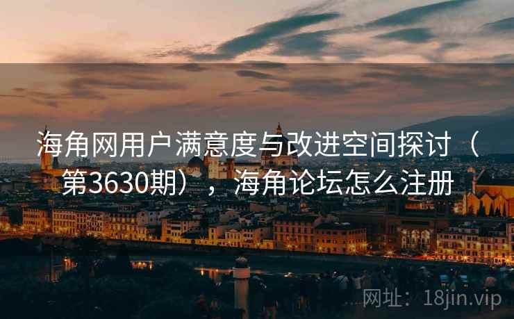 海角网用户满意度与改进空间探讨(第3630期),海角论坛怎么注册 第2张 海角网用户满意度与改进空间探讨(第3630期),海角论坛怎么注册 第2张