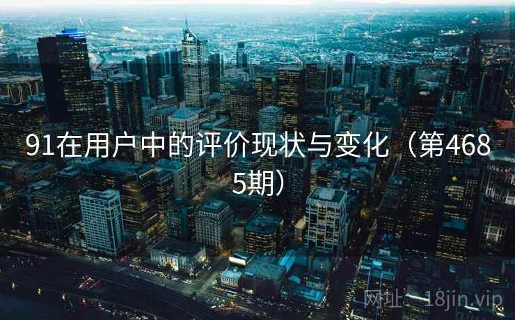 91在用户中的评价现状与变化（第4685期）  第1张