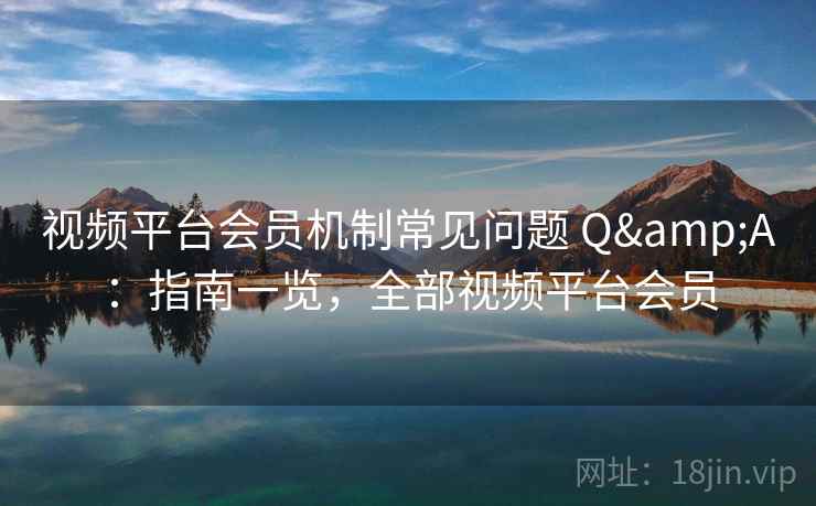 视频平台会员机制常见问题 Q&A:指南一览,全部视频平台会员 第2张 视频平台会员机制常见问题 Q&A:指南一览,全部视频平台会员 第2张