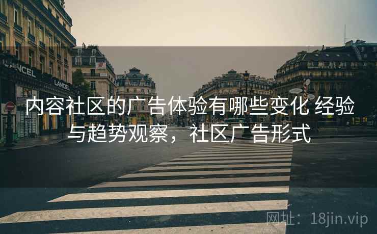 内容社区的广告体验有哪些变化 经验与趋势观察,社区广告形式 第2张 内容社区的广告体验有哪些变化 经验与趋势观察,社区广告形式 第2张