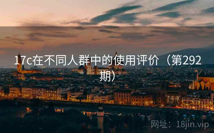17c在不同人群中的使用评价（第292期）  第2张