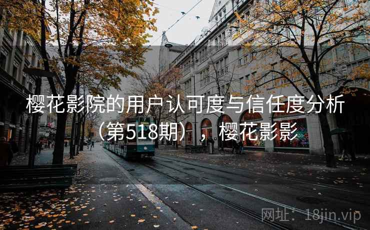 樱花影院的用户认可度与信任度分析(第518期),樱花影影 第1张 樱花影院的用户认可度与信任度分析(第518期),樱花影影 第1张