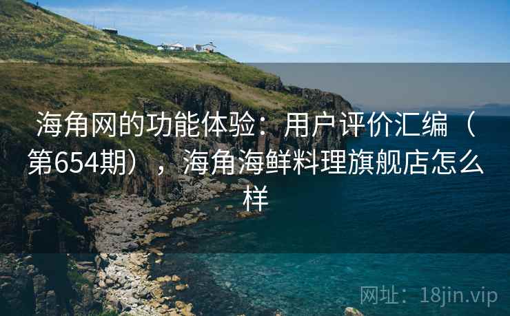 海角网的功能体验：用户评价汇编（第654期），海角海鲜料理旗舰店怎么样  第1张