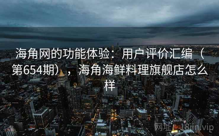 海角网的功能体验：用户评价汇编（第654期），海角海鲜料理旗舰店怎么样  第2张