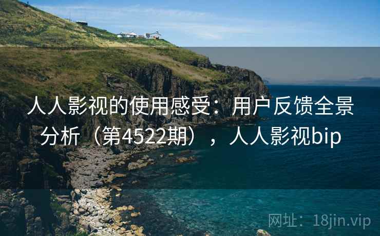 人人影视的使用感受:用户反馈全景分析(第4522期),人人影视bip 第1张 人人影视的使用感受:用户反馈全景分析(第4522期),人人影视bip 第1张