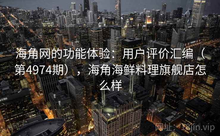 海角网的功能体验:用户评价汇编(第4974期),海角海鲜料理旗舰店怎么样 第2张 海角网的功能体验:用户评价汇编(第4974期),海角海鲜料理旗舰店怎么样 第2张
