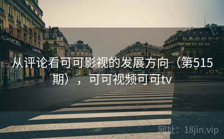 从评论看可可影视的发展方向(第515期),可可视频可可tv 第2张 从评论看可可影视的发展方向(第515期),可可视频可可tv 第2张
