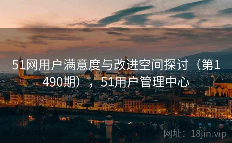51网用户满意度与改进空间探讨（第1490期），51用户管理中心  第1张