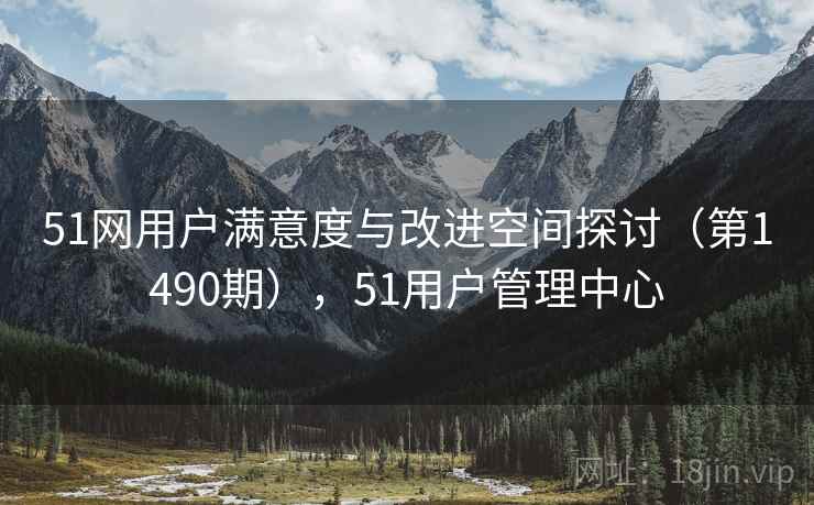 51网用户满意度与改进空间探讨（第1490期），51用户管理中心  第2张