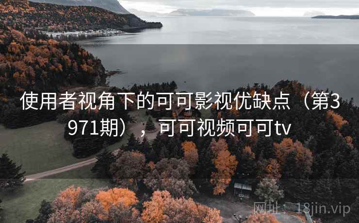 使用者视角下的可可影视优缺点（第3971期），可可视频可可tv  第1张