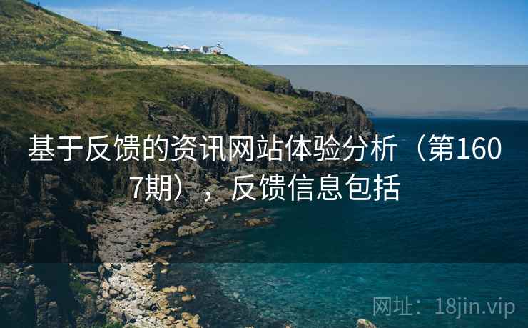 基于反馈的资讯网站体验分析（第1607期），反馈信息包括  第1张