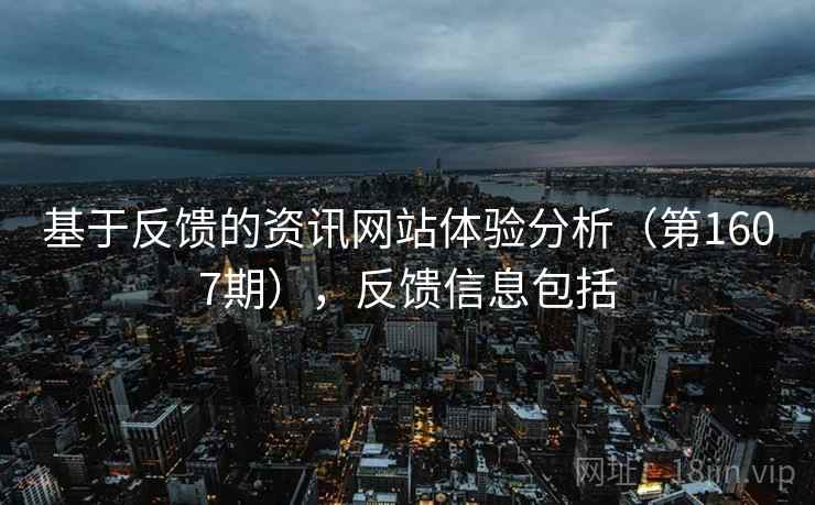 基于反馈的资讯网站体验分析（第1607期），反馈信息包括  第2张