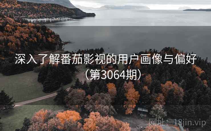 深入了解番茄影视的用户画像与偏好（第3064期）  第1张