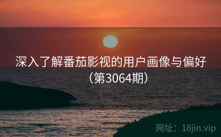 深入了解番茄影视的用户画像与偏好（第3064期）  第2张