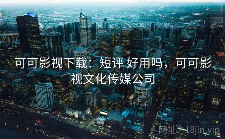 可可影视下载：短评 好用吗，可可影视文化传媒公司  第2张