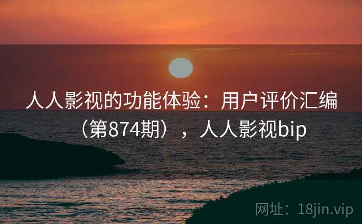 人人影视的功能体验：用户评价汇编（第874期），人人影视bip  第2张