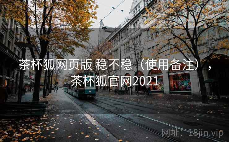 茶杯狐网页版 稳不稳（使用备注），茶杯狐官网2021  第1张