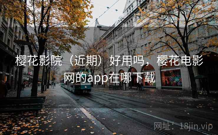 樱花影院（近期）好用吗，樱花电影网的app在哪下载  第1张