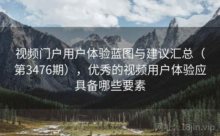 视频门户用户体验蓝图与建议汇总（第3476期），优秀的视频用户体验应具备哪些要素  第2张