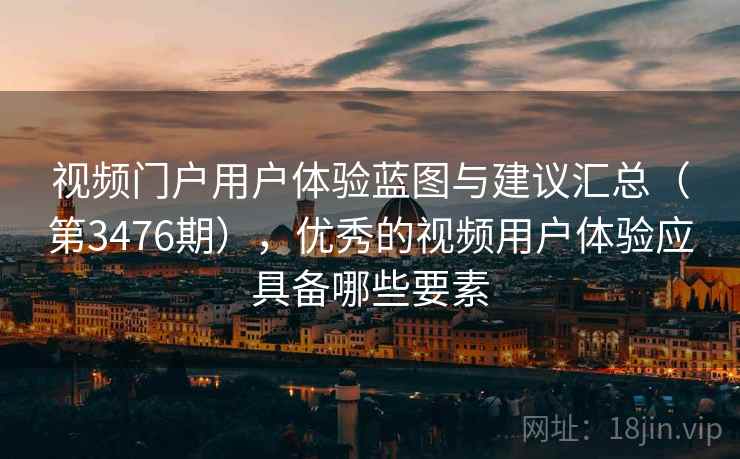 视频门户用户体验蓝图与建议汇总（第3476期），优秀的视频用户体验应具备哪些要素  第1张