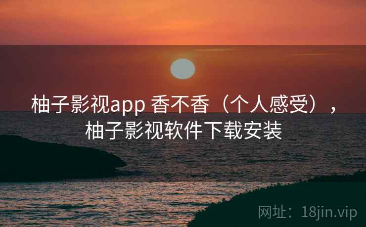 柚子影视app 香不香（个人感受），柚子影视软件下载安装  第2张