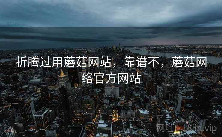 折腾过用蘑菇网站，靠谱不，蘑菇网络官方网站  第2张